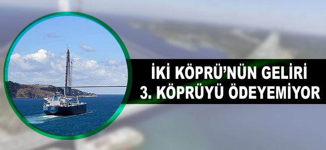 İki köprünün geliri 3. köprüyü ödeyemiyor