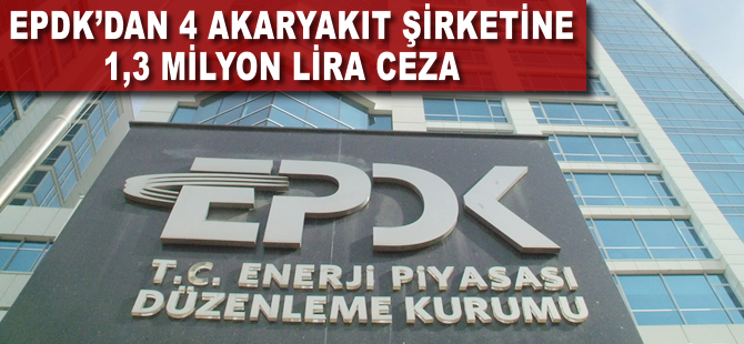EPDK'dan 4 akaryakıt şirketine 1,3 milyon lira ceza