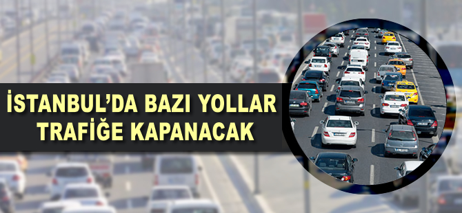 İstanbul'da bazı yollar trafiğe kapanacak