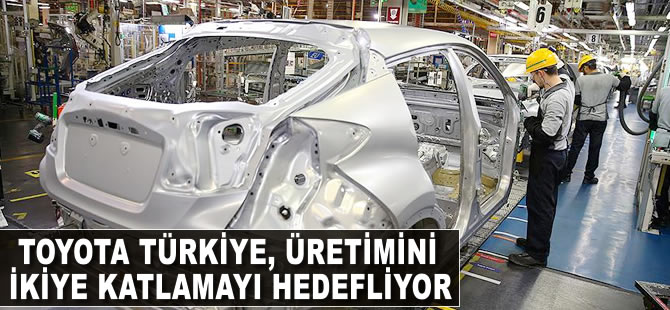 Toyota Türkiye üretimini ikiye katlamayı hedefliyor