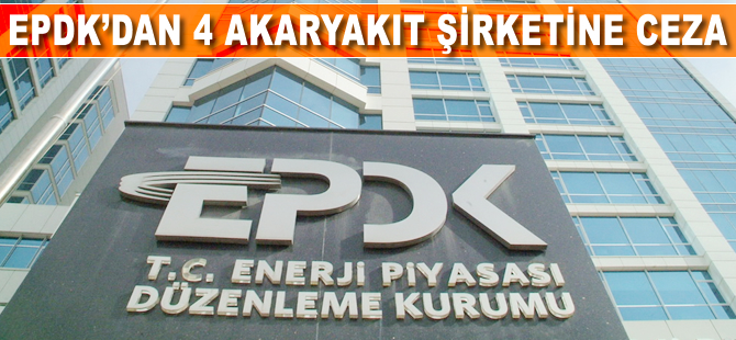 EPDK'dan 4 akaryakıt şirketine ceza