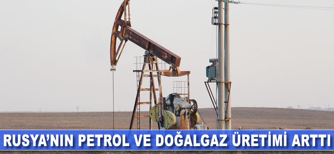 Rusya'nın petrol ve doğalgaz üretimi arttı