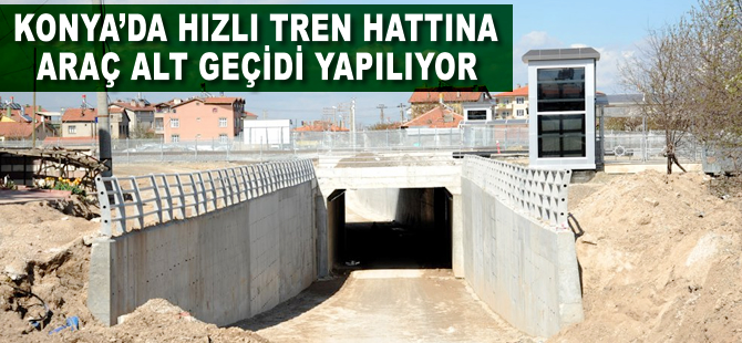 Konya'da hızlı tren hattına 4 adet araç alt geçidi yapılıyor