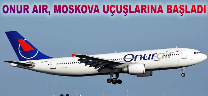 Onur Air, Moskova uçuşlarına başladı