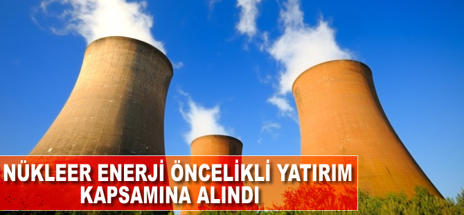 Nükleer enerji öncelikli yatırım kapsamına alındı