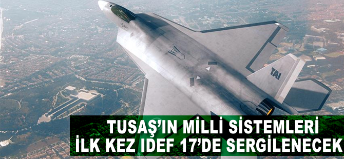 TUSAŞ'ın milli sistemleri ilk kez IDEF 17’de sergilenecek